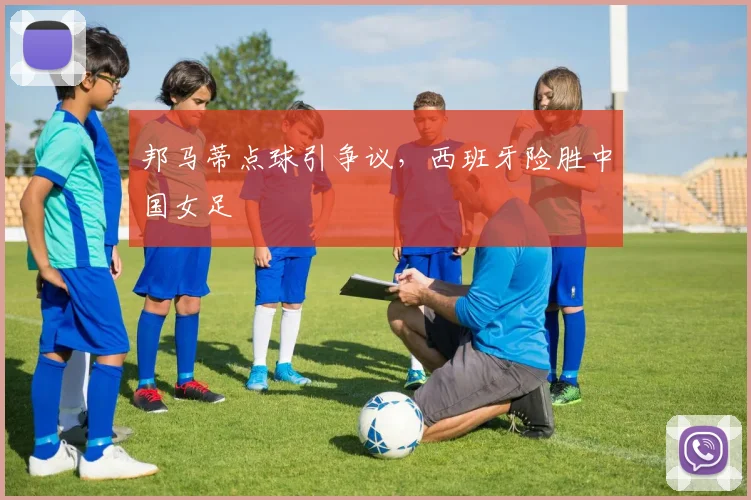 邦马蒂点球引争议,西班牙险胜中国女足