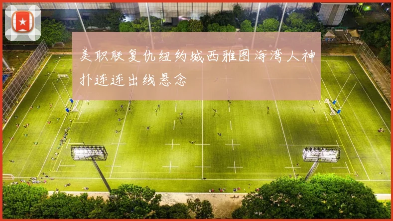 美职联复仇纽约城西雅图海湾人神扑连连出线悬念