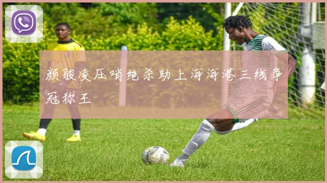颜骏凌压哨绝杀助上海海港三线争冠称王