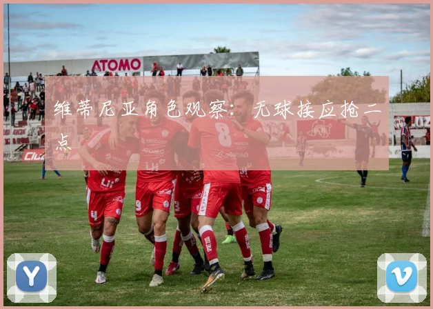 维蒂尼亚角色观察：无球接应抢二点