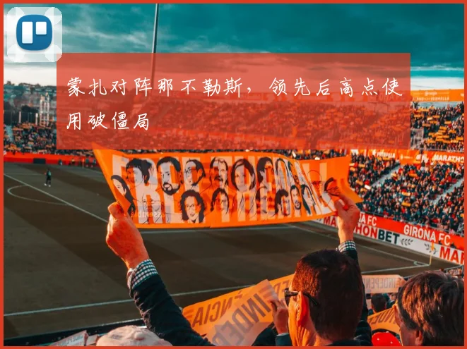 蒙扎对阵那不勒斯，领先后高点使用破僵局