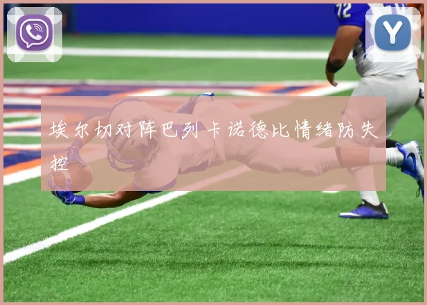 埃尔切对阵巴列卡诺德比情绪防失控