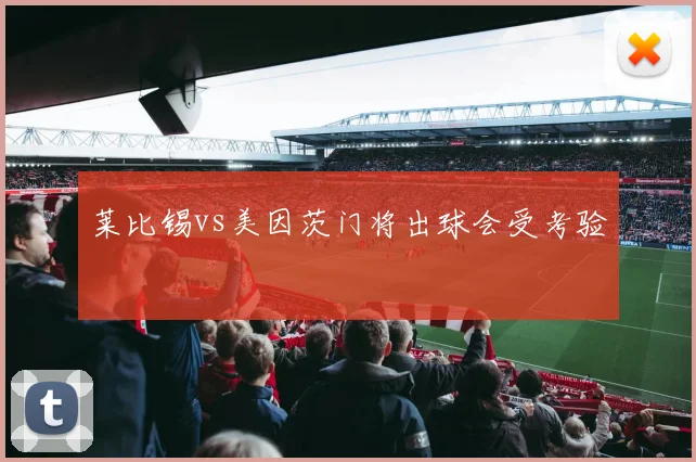 莱比锡vs美因茨门将出球会受考验