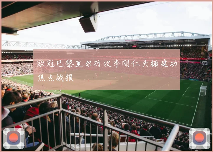 欧冠巴黎里尔对攻李刚仁头槌建功焦点战报