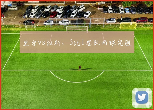 里尔vs拉科，3比1客队两球完胜